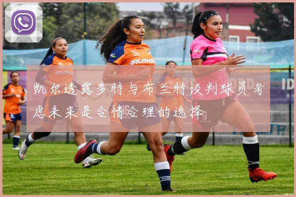 凯尔透露多特与布兰特谈判球员考虑未来是合情合理的选择
