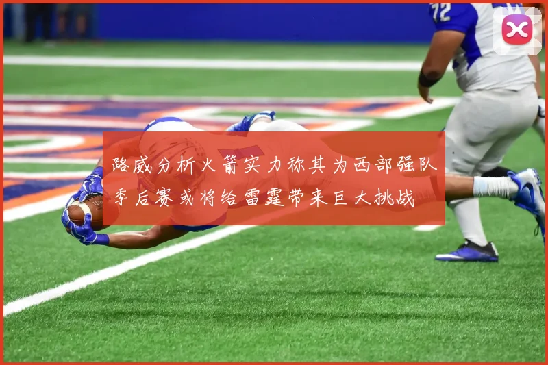 路威分析火箭实力称其为西部强队季后赛或将给雷霆带来巨大挑战