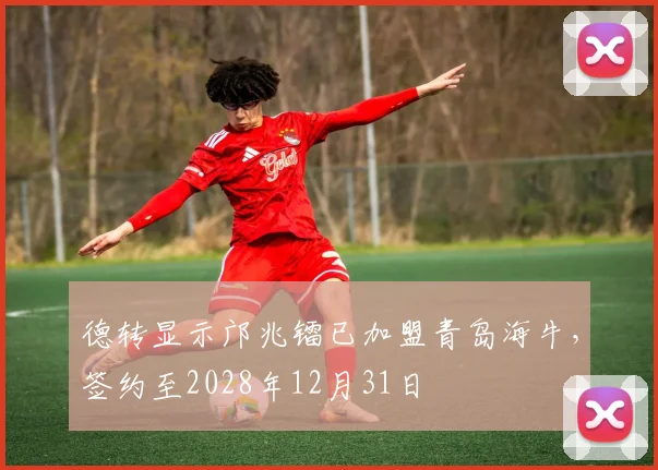 德转显示邝兆镭已加盟青岛海牛，签约至2028年12月31日