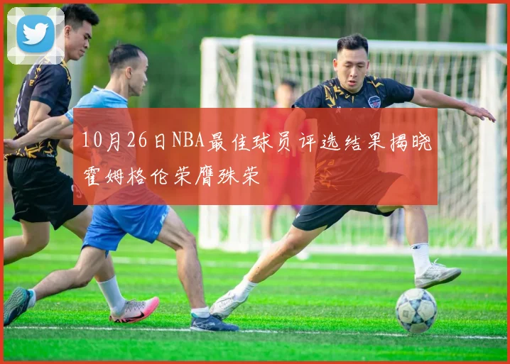 10月26日NBA最佳球员评选结果揭晓霍姆格伦荣膺殊荣