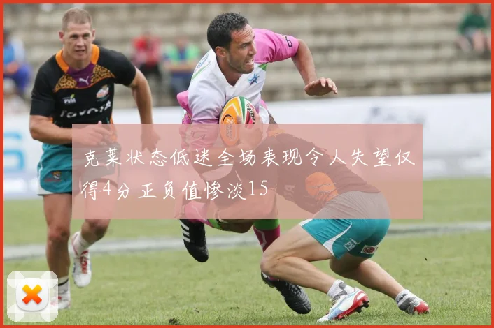 克莱状态低迷全场表现令人失望仅得4分正负值惨淡15