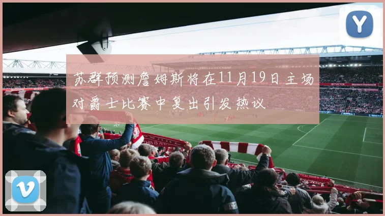 苏群预测詹姆斯将在11月19日主场对爵士比赛中复出引发热议