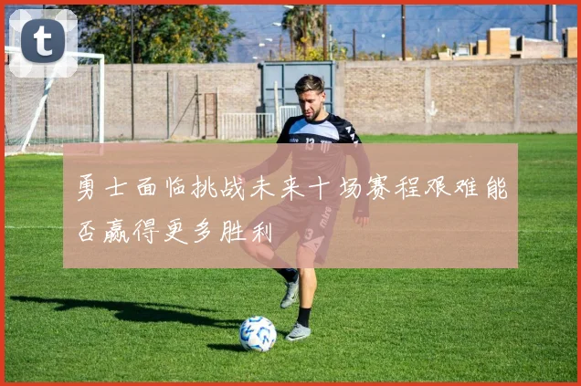 勇士面临挑战未来十场赛程艰难能否赢得更多胜利