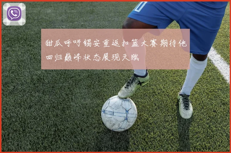 甜瓜呼吁锡安重返扣篮大赛期待他回归巅峰状态展现天赋